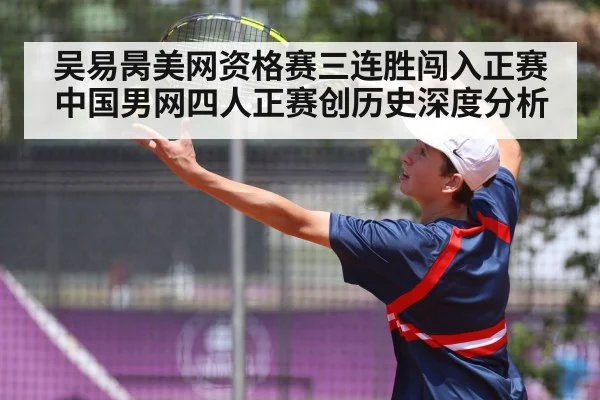 吴易昺美网资格赛三连胜闯入正赛 中国男网四人正赛创历史深度分析