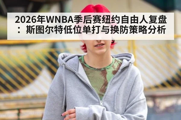 2026年WNBA季后赛纽约自由人复盘:斯图尔特低位单打与换防策略分析